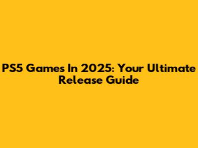 PS5 Games In 2025: Your Ultimate Release Guide