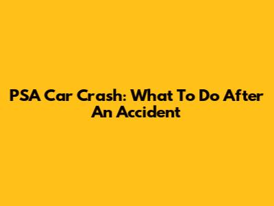 PSA Car Crash: What To Do After An Accident