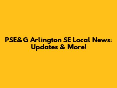 PSE&G Arlington SE Local News: Updates & More!