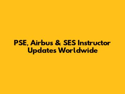 PSE, Airbus & SES Instructor Updates Worldwide