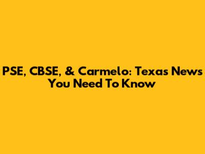 PSE, CBSE, & Carmelo: Texas News You Need To Know