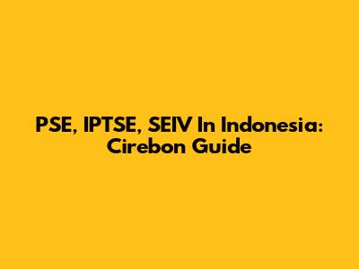PSE, IPTSE, SEIV In Indonesia: Cirebon Guide