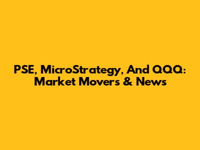 PSE, MicroStrategy, And QQQ: Market Movers & News