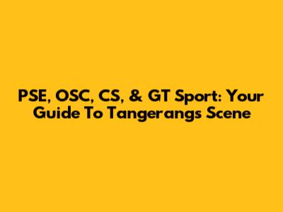 PSE, OSC, CS, & GT Sport: Your Guide To Tangerang's Scene