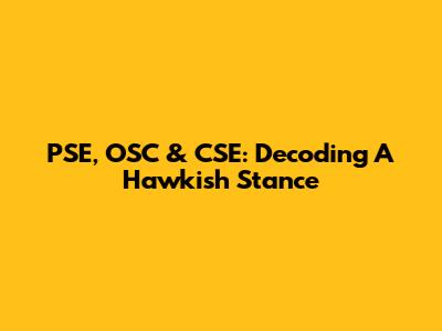 PSE, OSC & CSE: Decoding A Hawkish Stance