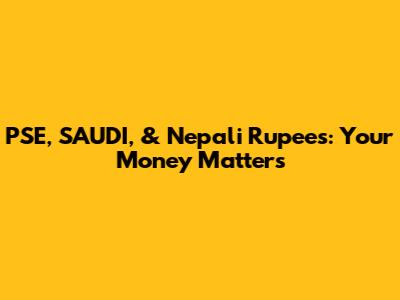 PSE, SAUDI, & Nepali Rupees: Your Money Matters