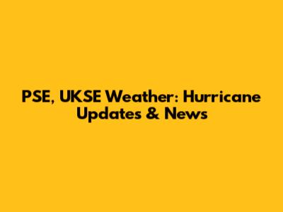 PSE, UKSE Weather: Hurricane Updates & News