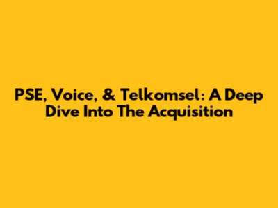PSE, Voice, & Telkomsel: A Deep Dive Into The Acquisition
