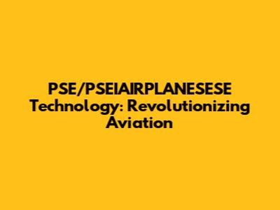 PSE/PSEIAIRPLANESESE Technology: Revolutionizing Aviation