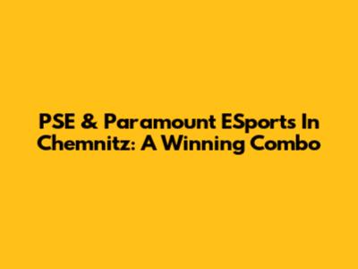 PSE & Paramount ESports In Chemnitz: A Winning Combo