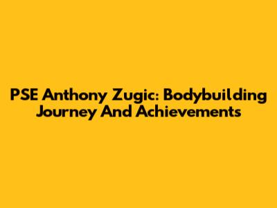 PSE Anthony Zugic: Bodybuilding Journey And Achievements