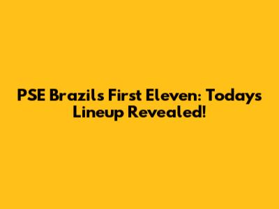 PSE Brazil's First Eleven: Today's Lineup Revealed!