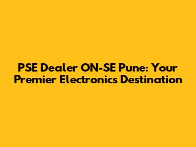 PSE Dealer ON-SE Pune: Your Premier Electronics Destination