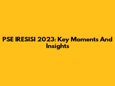 PSE IRESISI 2023: Key Moments And Insights