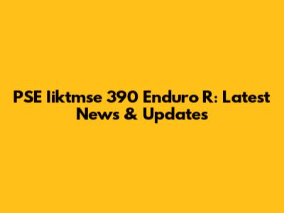 PSE Iiktmse 390 Enduro R: Latest News & Updates