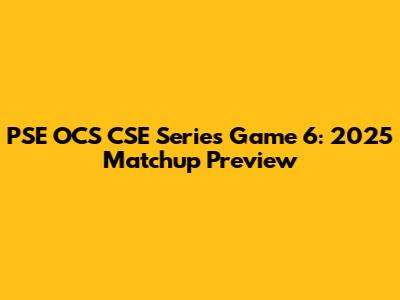 PSE OCS CSE Series Game 6: 2025 Matchup Preview