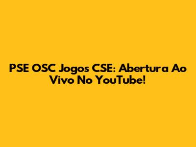 PSE OSC Jogos CSE: Abertura Ao Vivo No YouTube!