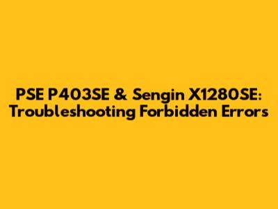 PSE P403SE & Sengin X1280SE: Troubleshooting Forbidden Errors