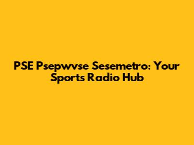 PSE Psepwvse Sesemetro: Your Sports Radio Hub