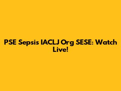 PSE Sepsis IACLJ Org SESE: Watch Live!