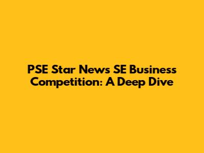PSE Star News SE Business Competition: A Deep Dive