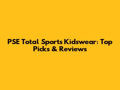 PSE Total Sports Kidswear: Top Picks & Reviews