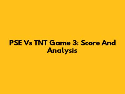 PSE Vs TNT Game 3: Score And Analysis