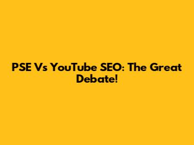 PSE Vs YouTube SEO: The Great Debate!