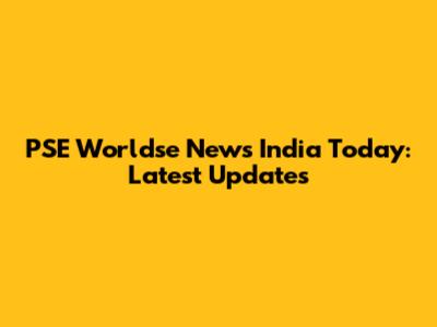 PSE Worldse News India Today: Latest Updates