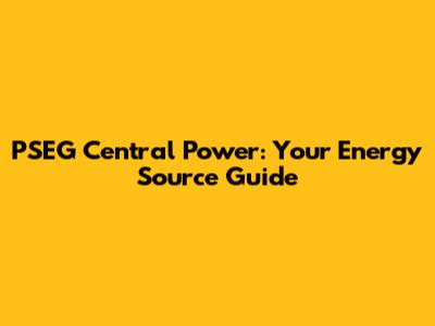 PSEG Central Power: Your Energy Source Guide