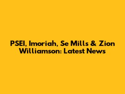PSEI, Imoriah, Se Mills & Zion Williamson: Latest News