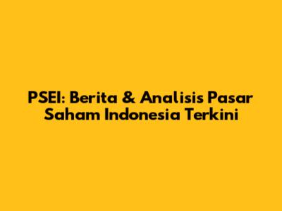 PSEI: Berita & Analisis Pasar Saham Indonesia Terkini