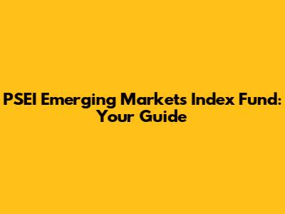 PSEI Emerging Markets Index Fund: Your Guide