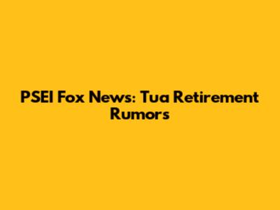 PSEI Fox News: Tua Retirement Rumors