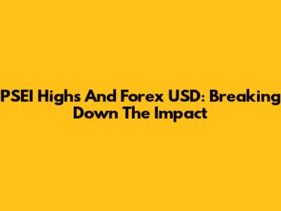 PSEI Highs And Forex USD: Breaking Down The Impact