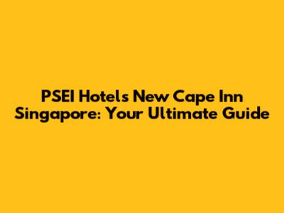 PSEI Hotel's New Cape Inn Singapore: Your Ultimate Guide