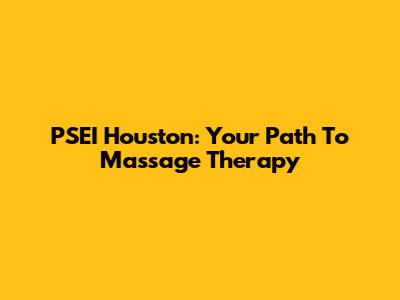 PSEI Houston: Your Path To Massage Therapy