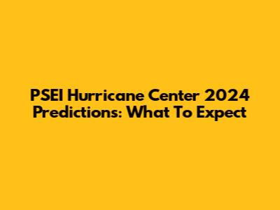 PSEI Hurricane Center 2024 Predictions: What To Expect