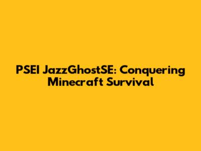 PSEI JazzGhostSE: Conquering Minecraft Survival