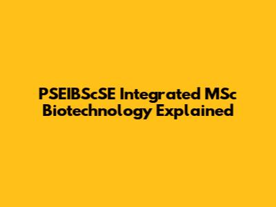 PSEIBScSE Integrated MSc Biotechnology Explained