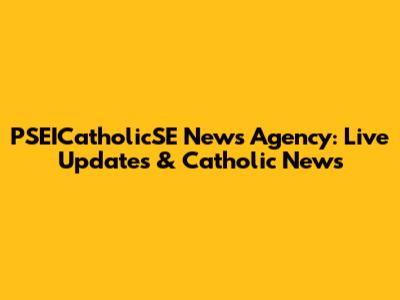 PSEICatholicSE News Agency: Live Updates & Catholic News