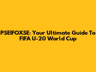 PSEIFOXSE: Your Ultimate Guide To FIFA U-20 World Cup