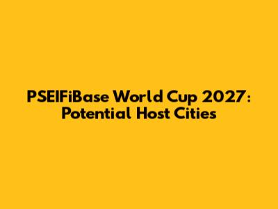 PSEIFiBase World Cup 2027: Potential Host Cities
