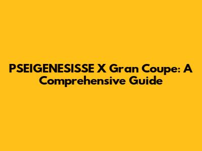 PSEIGENESISSE X Gran Coupe: A Comprehensive Guide