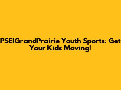 PSEIGrandPrairie Youth Sports: Get Your Kids Moving!