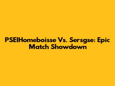 PSEIHomeboisse Vs. Sersgse: Epic Match Showdown