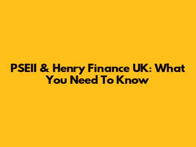 PSEII & Henry Finance UK: What You Need To Know
