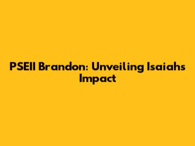 PSEII Brandon: Unveiling Isaiah's Impact