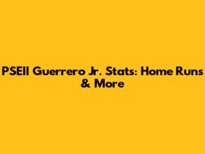PSEII Guerrero Jr. Stats: Home Runs & More