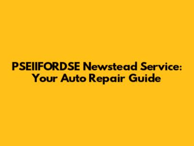 PSEIIFORDSE Newstead Service: Your Auto Repair Guide
